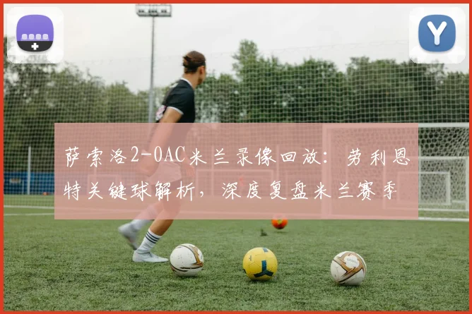 萨索洛2-0AC米兰录像回放：劳利恩特关键球解析，深度复盘米兰赛季首败原因