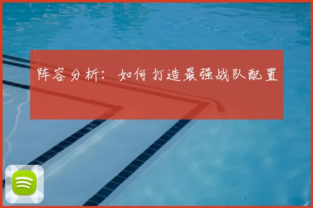 阵容分析：如何打造最强战队配置