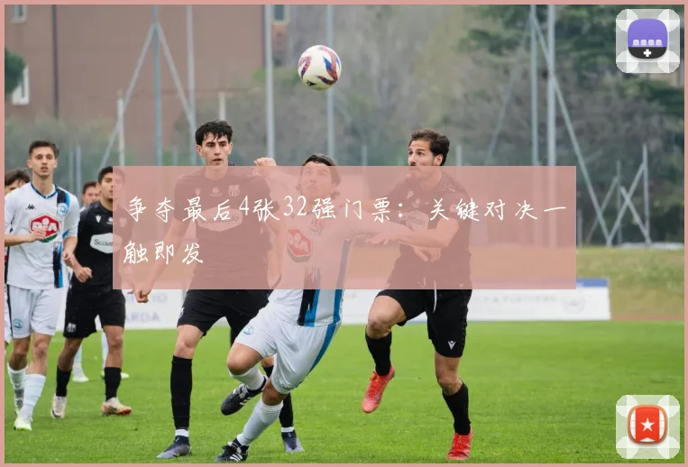 争夺最后4张32强门票：关键对决一触即发