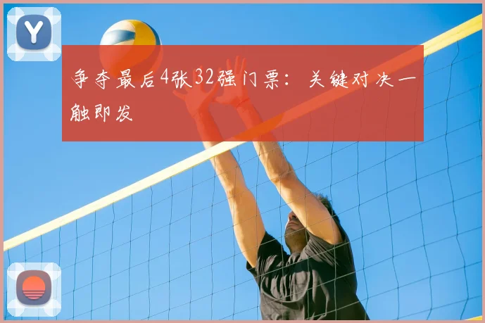 争夺最后4张32强门票：关键对决一触即发